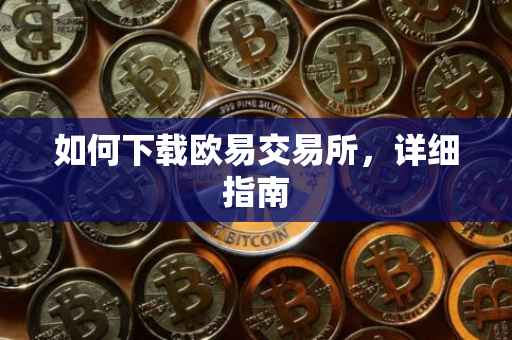 如何下载欧易交易所，详细指南