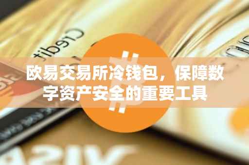 欧易交易所冷钱包，保障数字资产安全的重要工具