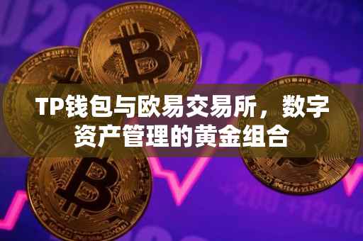 TP钱包与欧易交易所，数字资产管理的黄金组合