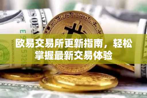 欧易交易所更新指南，轻松掌握最新交易体验