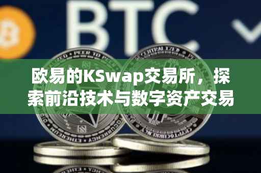 欧易的KSwap交易所，探索前沿技术与数字资产交易的融合