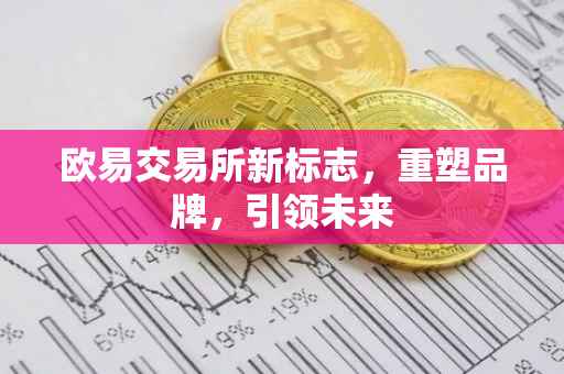欧易交易所新标志，重塑品牌，引领未来