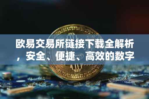 欧易交易所链接下载全解析，安全、便捷、高效的数字资产交易体验