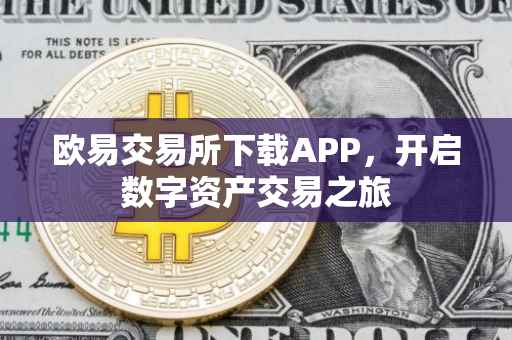 欧易交易所下载APP，开启数字资产交易之旅
