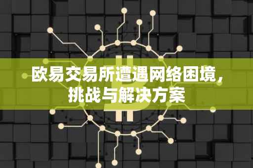 欧易交易所遭遇网络困境，挑战与解决方案