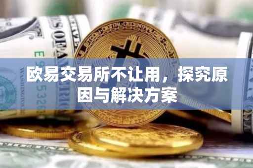 欧易交易所不让用，探究原因与解决方案