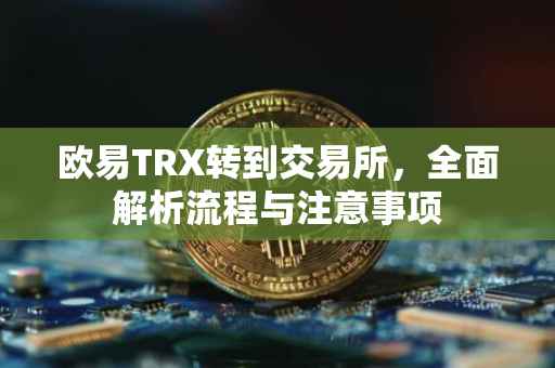 欧易TRX转到交易所，全面解析流程与注意事项