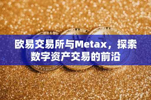 欧易交易所与Metax，探索数字资产交易的前沿