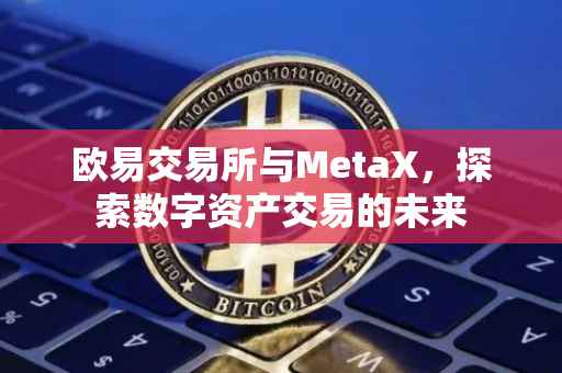 欧易交易所与MetaX，探索数字资产交易的未来
