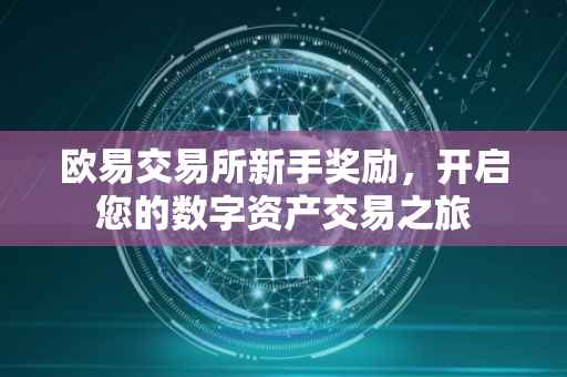 欧易交易所新手奖励，开启您的数字资产交易之旅