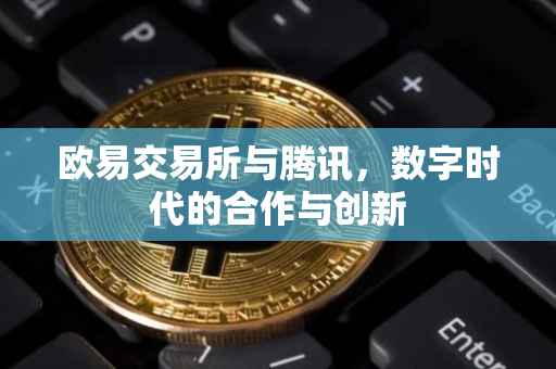 欧易交易所与腾讯，数字时代的合作与创新