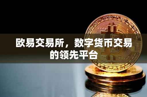 欧易交易所，数字货币交易的领先平台