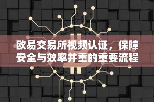 欧易交易所视频认证，保障安全与效率并重的重要流程