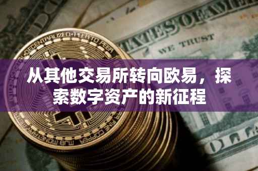 从其他交易所转向欧易，探索数字资产的新征程