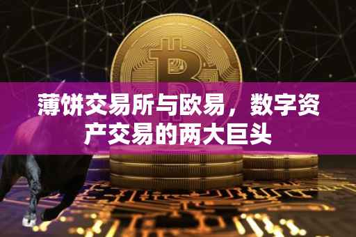 薄饼交易所与欧易，数字资产交易的两大巨头