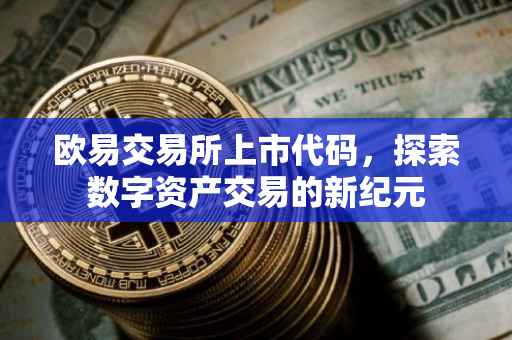 欧易交易所上市代码，探索数字资产交易的新纪元