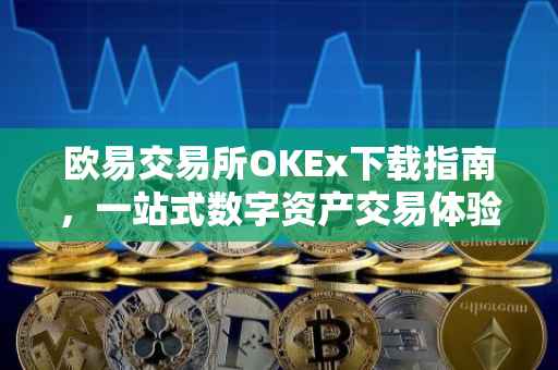 欧易交易所OKEx下载指南，一站式数字资产交易体验