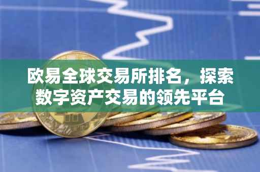 欧易全球交易所排名，探索数字资产交易的领先平台