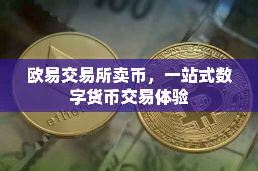 欧易交易所卖币，一站式数字货币交易体验