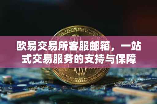 欧易交易所客服邮箱，一站式交易服务的支持与保障