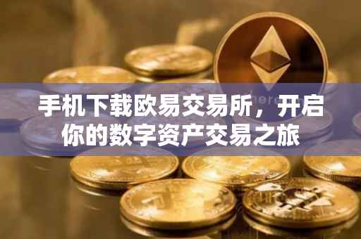手机下载欧易交易所，开启你的数字资产交易之旅