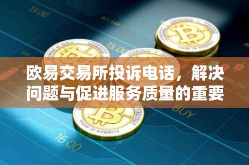 欧易交易所投诉电话，解决问题与促进服务质量的重要渠道