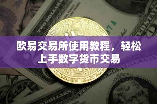欧易交易所使用教程，轻松上手数字货币交易