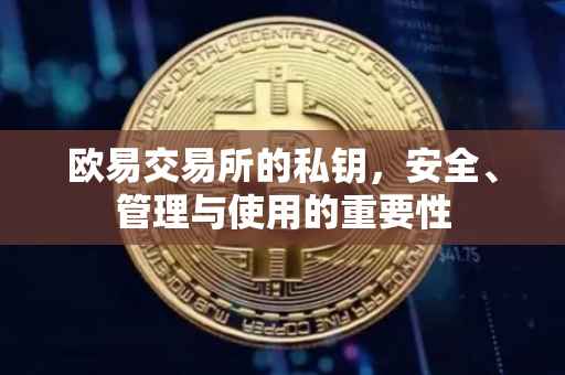 欧易交易所的私钥，安全、管理与使用的重要性