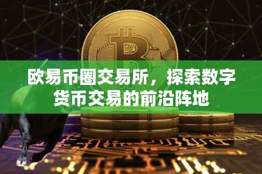 欧易币圈交易所，探索数字货币交易的前沿阵地
