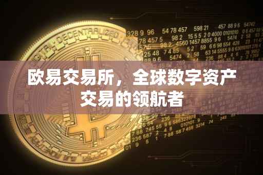 欧易交易所，全球数字资产交易的领航者