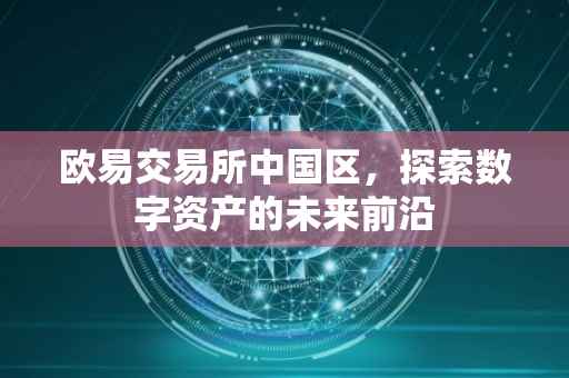 欧易交易所中国区，探索数字资产的未来前沿
