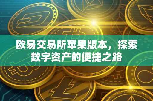 欧易交易所苹果版本，探索数字资产的便捷之路