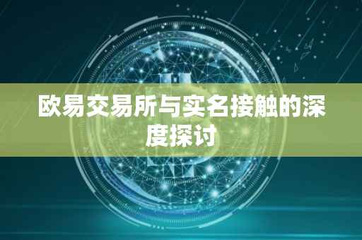 欧易交易所与实名接触的深度探讨
