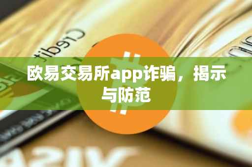 欧易交易所app诈骗，揭示与防范