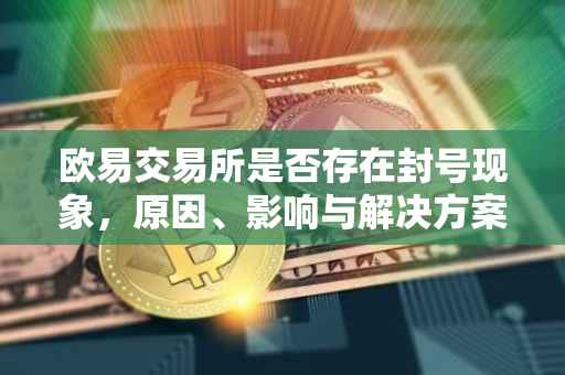 欧易交易所是否存在封号现象，原因、影响与解决方案
