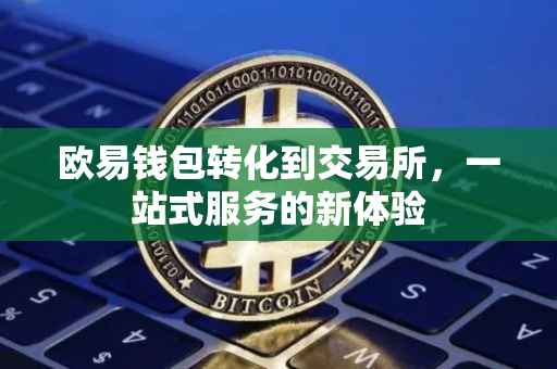 欧易钱包转化到交易所，一站式服务的新体验