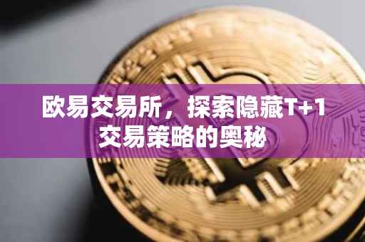 欧易交易所，探索隐藏T+1交易策略的奥秘