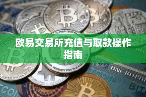 欧易交易所充值与取款操作指南
