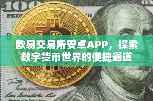 欧易交易所安卓APP，探索数字货币世界的便捷通道