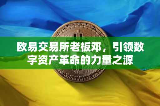 欧易交易所老板邓，引领数字资产革命的力量之源