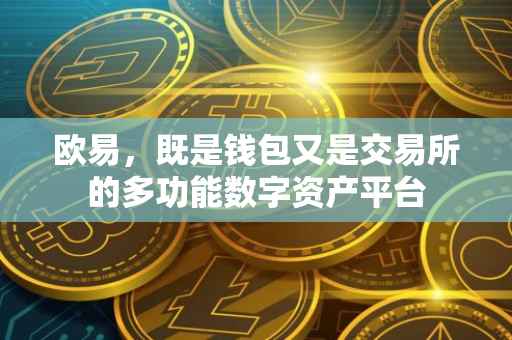 欧易，既是钱包又是交易所的多功能数字资产平台