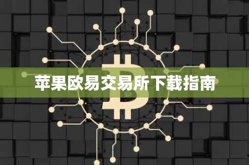 苹果欧易交易所下载指南