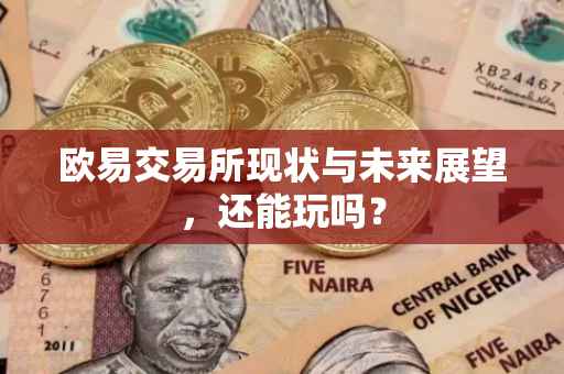 欧易交易所现状与未来展望，还能玩吗？