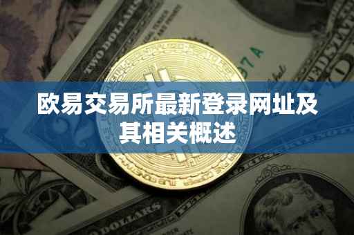 欧易交易所最新登录网址及其相关概述