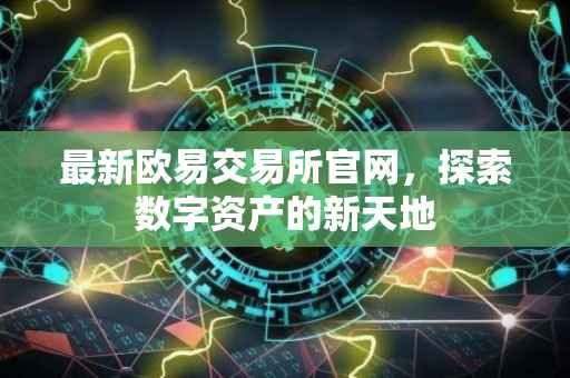 最新欧易交易所官网，探索数字资产的新天地