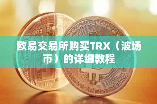 欧易交易所购买TRX（波场币）的详细教程