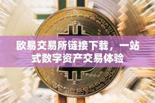 欧易交易所链接下载，一站式数字资产交易体验