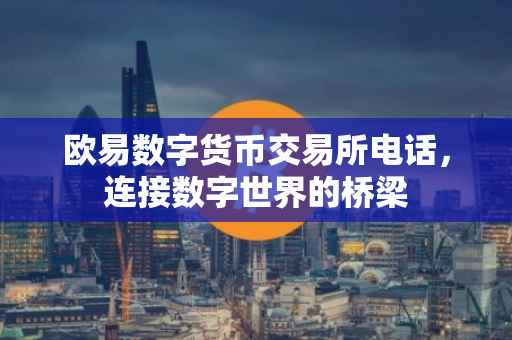 欧易数字货币交易所电话，连接数字世界的桥梁