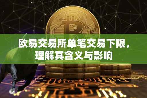 欧易交易所单笔交易下限，理解其含义与影响