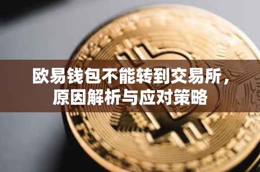 欧易钱包不能转到交易所，原因解析与应对策略